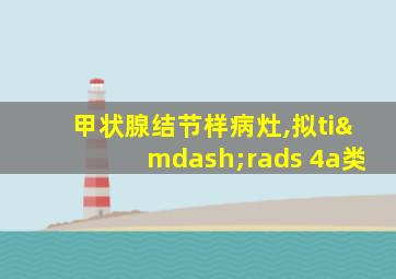 甲状腺结节样病灶,拟ti—rads 4a类